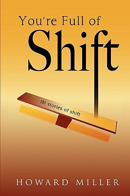 You're Full of Shift: 101 Stories of Shift by Miller, Howard