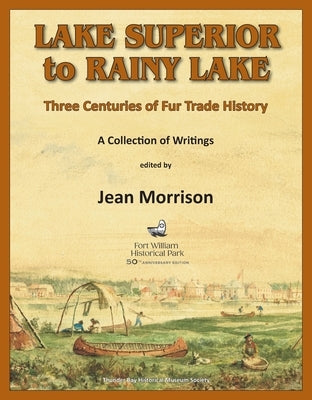 Lake Superior to Rainy Lake: Three Centuries of Fur Trade History, A Collection of Writings by Morrison, Jean