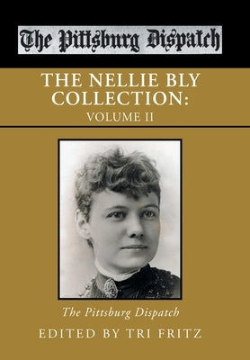 The Nellie Bly Collection: Volume Ii: the Pittsburg Dispatch by Fritz, Tri