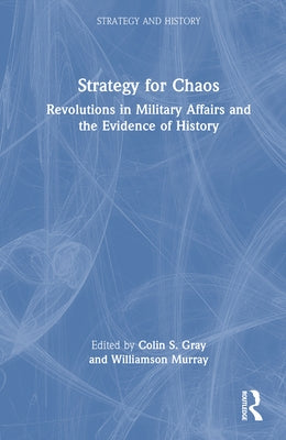 Strategy for Chaos: Revolutions in Military Affairs and the Evidence of History by Gray, Colin