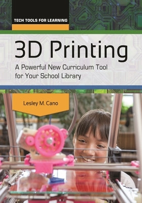 3D Printing: A Powerful New Curriculum Tool for Your School Library by Cano, Lesley M.