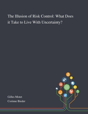 The Illusion of Risk Control: What Does It Take to Live With Uncertainty? by Gilles Motet