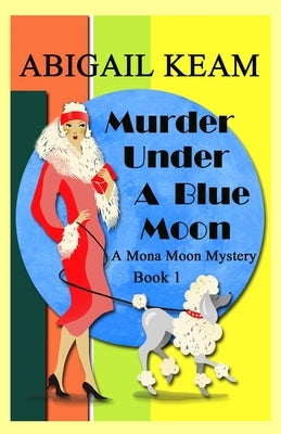 Murder Under A Blue Moon: A 1930s Mona Moon Mystery Book 1 by Keam, Abigail