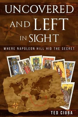 Uncovered And Left In Sight: Where Napoleon Hill Hid The Secret by Ciuba, Ted