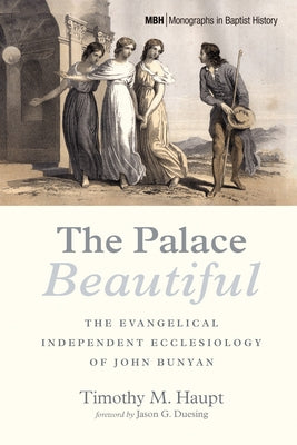 The Palace Beautiful: The Evangelical Independent Ecclesiology of John Bunyan by Haupt, Timothy M.