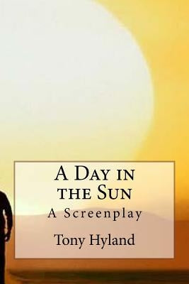 A Day in the Sun: A Screenplay by Hyland, Tony