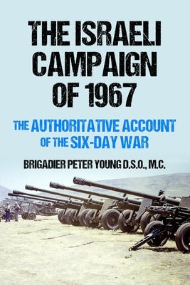 The Israeli Campaign of 1967: The Authoritative Account of the Six-Day War by Young, Brigadier Peter