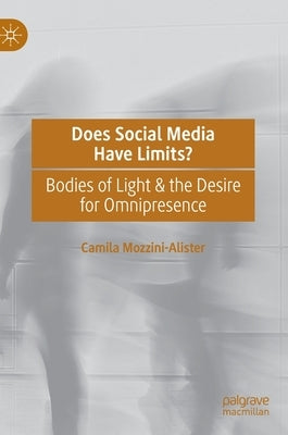 Does Social Media Have Limits?: Bodies of Light & the Desire for Omnipresence by Mozzini-Alister, Camila