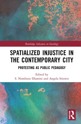 Spatialized Injustice in the Contemporary City: Protesting as Public Pedagogy by Dlamini, S. Nombuso