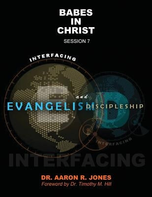 Interfacing Evangelism and Discipleship Session 7: Babes in Christ by Jones, Aaron R.