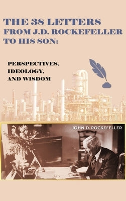 The 38 Letters from J.D. Rockefeller to his son: Perspectives, Ideology, and Wisdom by Rockefeller, J. D.