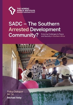 SADC - The Southern Arrested Development Community?: Enduring Challenges to Peace and Security in Southern Africa by Aeby, Michael