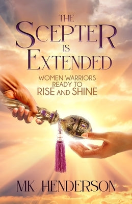 The Scepter is Extended: Women Warriors Ready to Rise and Shine by Henderson, Mk