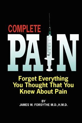 Complete Pain: Forget Everything You Thought That You Knew About Pain by Forsythe, MD Hmd James W.