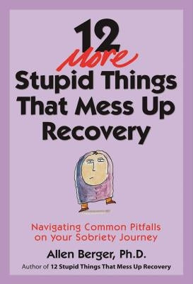 12 More Stupid Things That Mess Up Recovery: Navigating Common Pitfalls on Your Sobriety Journey by Berger, Allen