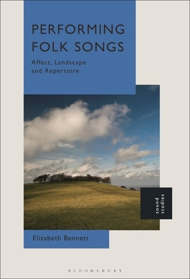 Performing Folk Songs: Affect, Landscape and Repertoire by Bennett, Elizabeth