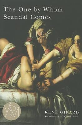 The One by Whom Scandal Comes by Girard, René