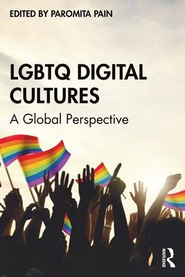 LGBTQ Digital Cultures: A Global Perspective by Pain, Paromita