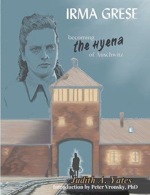 Irma Grese - Becoming the Hyena of Auschwitz by Vronsky, Peter