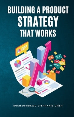 Building a Product Strategy That Works by Umeh, Kosisochukwu Stephanie