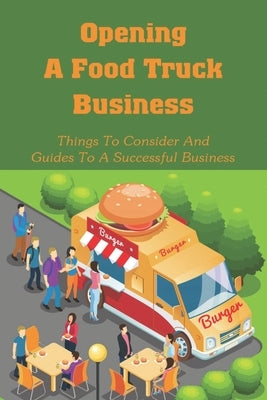 Opening A Food Truck Business: Things To Consider And Guides To A Successful Business: A Guide To Writing A Food Truck Business Plan by Annonio, Agnus