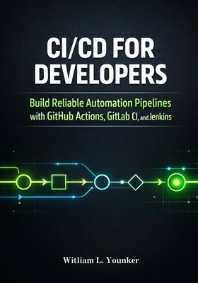 CI/CD and DevOps Automation Playbook: Step-by-Step Pipelines, Toolkits, and Templates for Rapid Deployment and Scalability by Younker, William L.