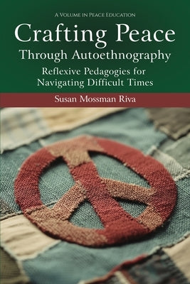 Crafting Peace Through Autoethnography: Reflexive Pedagogies for Navigating Difficult Times by Riva, Susan Mossman