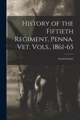 History of the Fiftieth Regiment, Penna. vet. Vols., 1861-65 by Crater, Lewis