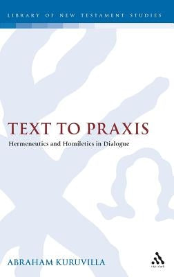 Text to PRAXIS: Hermeneutics and Homiletics in Dialogue by Kuruvilla, Abraham