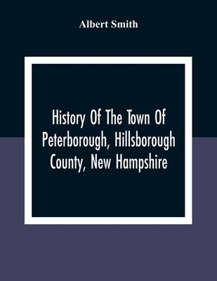 History Of The Town Of Peterborough, Hillsborough County, New Hampshire by Smith, Albert
