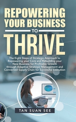 Repowering Your Business to Thrive: The Eight Steps of Strategic Approach to Repowering Your Core and Rebuilding Your New Business for Profitable Grow by Tan, Suan See