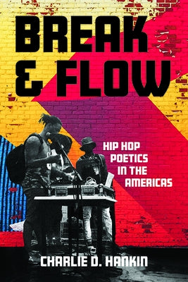 Break and Flow: Hip Hop Poetics in the Americas by Hankin, Charlie D.