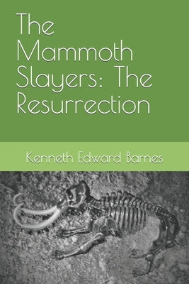 The Mammoth Slayers: The Resurrection by Barnes, Kenneth Edward