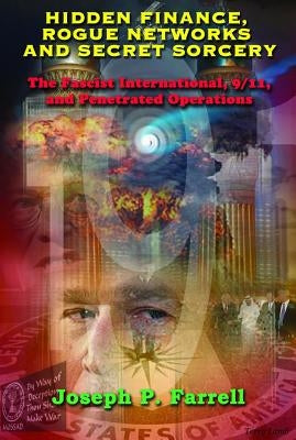 Hidden Finance, Rogue Networks, and Secret Sorcery: The Fascist International, 9/11, and Penetrated Operations by Farrell, Joseph P.