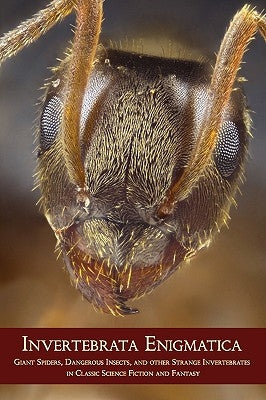 Invertebrata Enigmatica: Giant Spiders, Dangerous Insects, and Other Strange Invertebrates in Classic Science Fiction and Fantasy by Arment, Chad