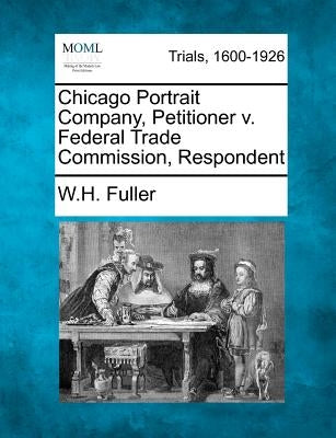Chicago Portrait Company, Petitioner V. Federal Trade Commission, Respondent by Fuller, W. H.