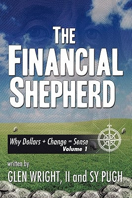 The Financial Shepherd: Why Dollars + Change = Sense by Wright Sy Pugh, Glen, II