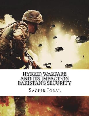 Hybrid Warfare and its Impact on Pakistan's Security: Hybrid Warfare and its Impact on Pakistan's Security by Iqbal, Saghir