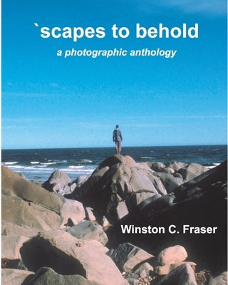 scapes to behold - a photographic anthology by Fraser, Winston C.