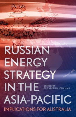 Russian Energy Strategy in the Asia-Pacific: Implications for Australia by Buchanan, Elizabeth
