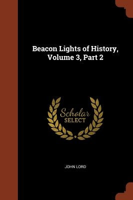 Beacon Lights of History, Volume 3, Part 2 by Lord, John