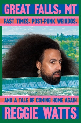 Great Falls, MT: Fast Times, Post-Punk Weirdos, and a Tale of Coming Home Again by Watts, Reggie