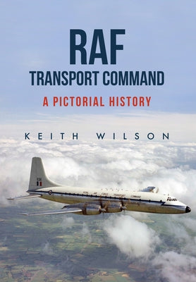 RAF Transport Command: A Pictorial History by Wilson, Keith