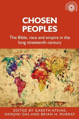 Chosen Peoples: The Bible, Race and Empire in the Long Nineteenth Century by Atkins, Gareth