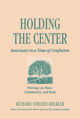 Holding to the Center: Sanctuary in a Time of Confusion by Strozzi-Heckler, Richard