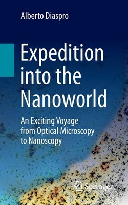 Expedition Into the Nanoworld: An Exciting Voyage from Optical Microscopy to Nanoscopy by Diaspro, Alberto