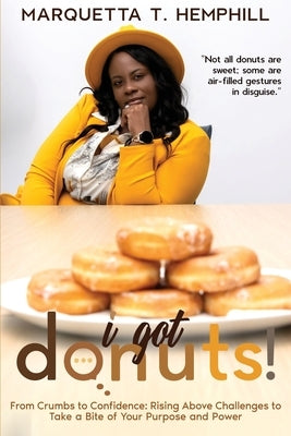 I Got Donuts: From Crumbs to Confidence: Rising Above Challenges to Take a Bite out of Purpose and Power by Hemphill, Maquetta T.