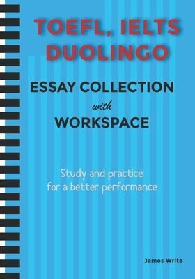 A Collection of TOEFL, DUOLINGO, IELTS Writing Essay Samples with Exercises by Write, James