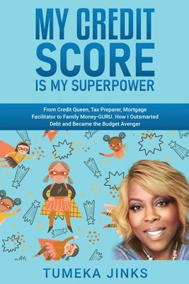 My Credit Score Is My Superpower: From Credit Queen, Tax Preparer, Mortgage Facilitator to Family Money-GURU. How I Outsmarted Debt and Became the Bud by Jinks, Tumeka