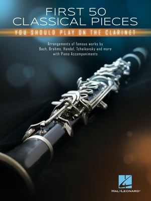 First 50 Classical Pieces You Should Play on the Clarinet: Arrangements of Famous Works with Piano Accompaniments by 